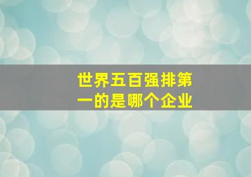 世界五百强排第一的是哪个企业