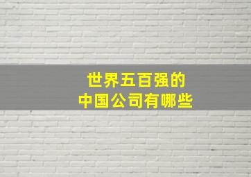 世界五百强的中国公司有哪些