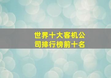 世界十大客机公司排行榜前十名