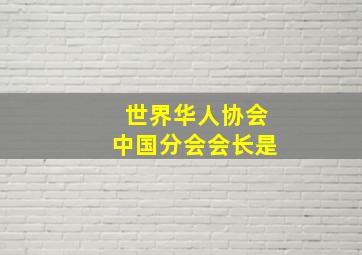 世界华人协会中国分会会长是