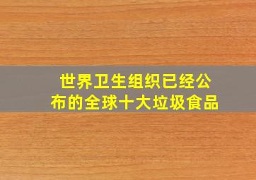 世界卫生组织已经公布的全球十大垃圾食品