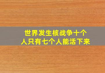 世界发生核战争十个人只有七个人能活下来