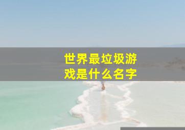 世界最垃圾游戏是什么名字