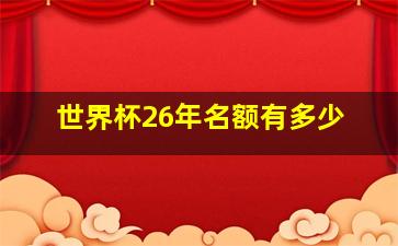 世界杯26年名额有多少