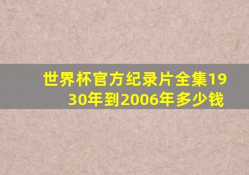 世界杯官方纪录片全集1930年到2006年多少钱