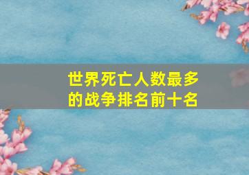 世界死亡人数最多的战争排名前十名