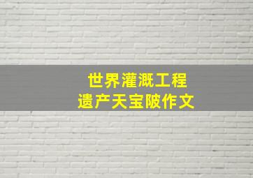 世界灌溉工程遗产天宝陂作文