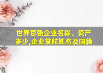 世界百强企业名称、资产多少,企业掌舵姓名及国籍