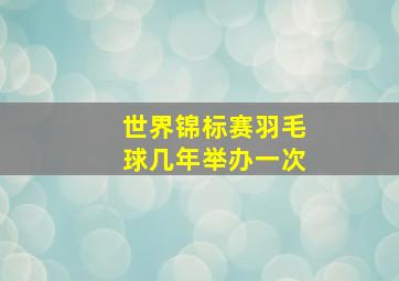 世界锦标赛羽毛球几年举办一次