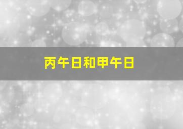 丙午日和甲午日