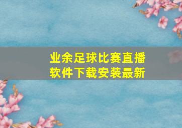 业余足球比赛直播软件下载安装最新