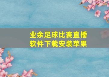 业余足球比赛直播软件下载安装苹果