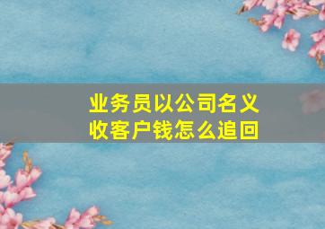 业务员以公司名义收客户钱怎么追回