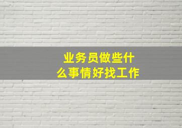 业务员做些什么事情好找工作