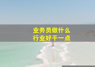 业务员做什么行业好干一点