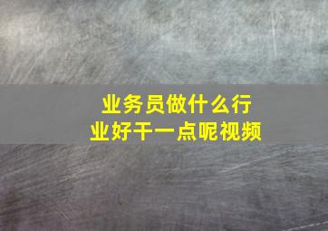 业务员做什么行业好干一点呢视频