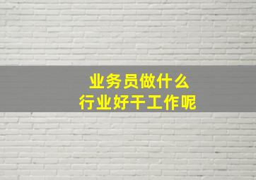 业务员做什么行业好干工作呢