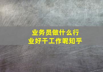 业务员做什么行业好干工作呢知乎