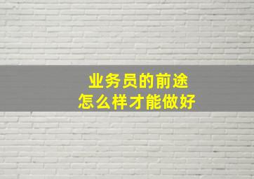 业务员的前途怎么样才能做好