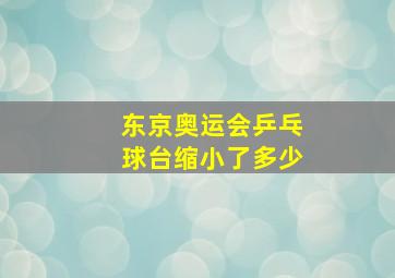 东京奥运会乒乓球台缩小了多少