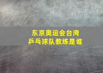 东京奥运会台湾乒乓球队教练是谁