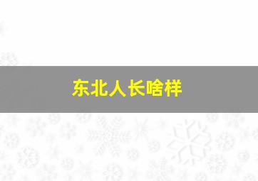 东北人长啥样