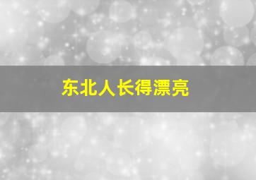 东北人长得漂亮