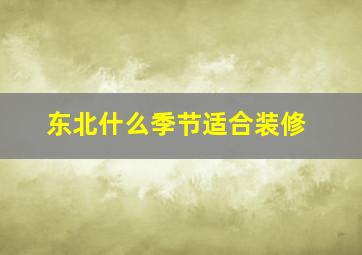 东北什么季节适合装修