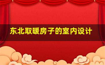 东北取暖房子的室内设计