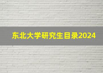 东北大学研究生目录2024