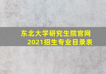 东北大学研究生院官网2021招生专业目录表