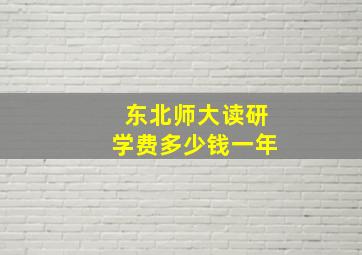 东北师大读研学费多少钱一年