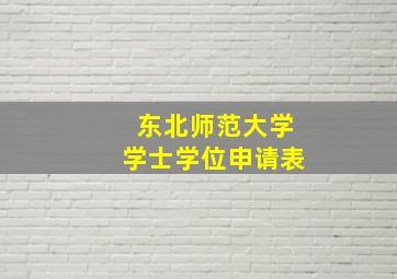 东北师范大学学士学位申请表