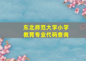 东北师范大学小学教育专业代码查询