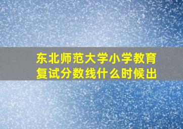 东北师范大学小学教育复试分数线什么时候出