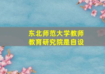 东北师范大学教师教育研究院是自设