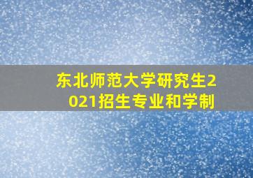 东北师范大学研究生2021招生专业和学制