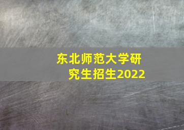 东北师范大学研究生招生2022