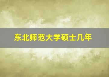 东北师范大学硕士几年