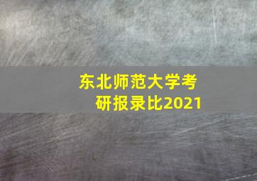 东北师范大学考研报录比2021