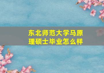 东北师范大学马原理硕士毕业怎么样