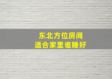 东北方位房间适合家里谁睡好