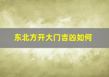 东北方开大门吉凶如何