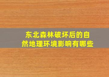 东北森林破坏后的自然地理环境影响有哪些