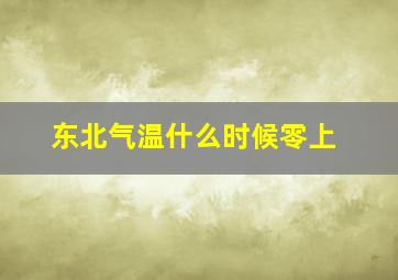 东北气温什么时候零上