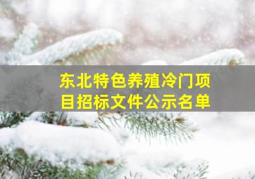 东北特色养殖冷门项目招标文件公示名单