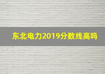 东北电力2019分数线高吗