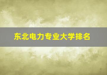 东北电力专业大学排名