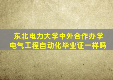 东北电力大学中外合作办学电气工程自动化毕业证一样吗