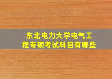 东北电力大学电气工程专硕考试科目有哪些